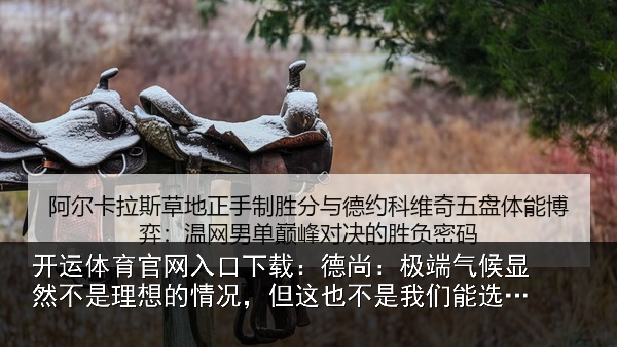 开运体育官网入口下载:德尚相关情况理想相关情况我们能选择的