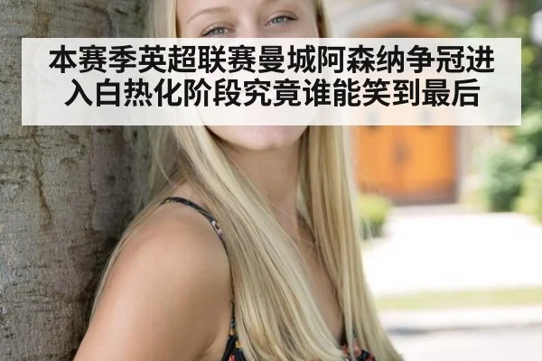 本赛季英超联赛曼城阿森纳争冠进入白热化阶段究竟谁能笑到最后