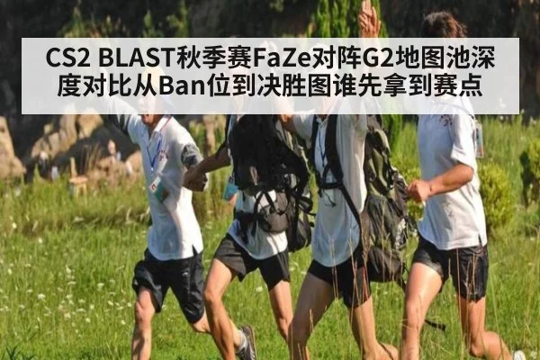 CS2 BLAST秋季赛FaZe对阵G2地图池深度对比从Ban位到决胜图谁先拿到赛点